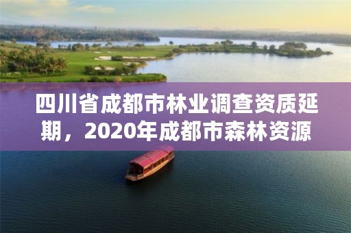 四川省成都市林业调查资质延期,2020年成都市森林资源与林业生态状况公告