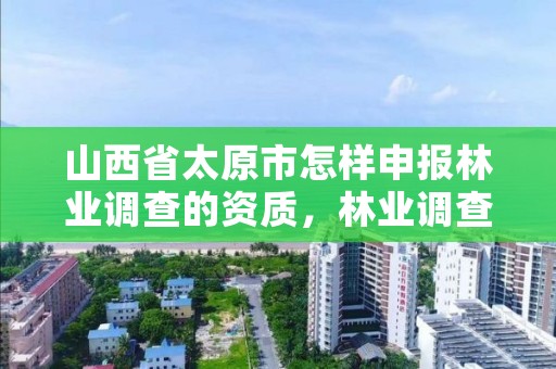 山西省太原市怎样申报林业调查的资质,林业调查资质查询