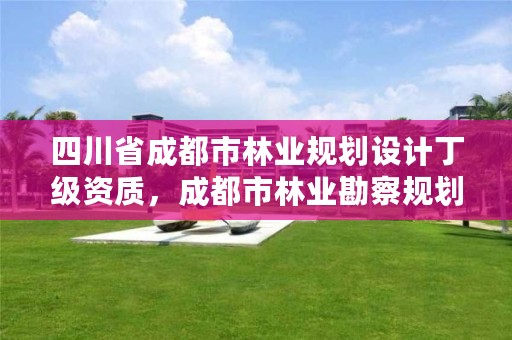 四川省成都市林业规划设计丁级资质,成都市林业勘察规划设计院