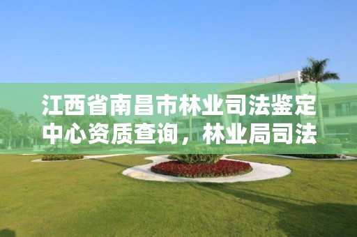 江西省南昌市林业司法鉴定中心资质查询,林业局司法鉴定中心
