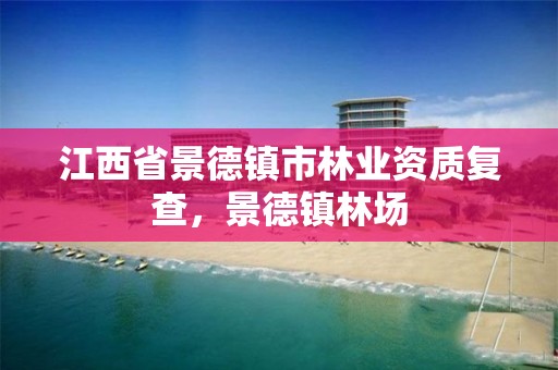 江西省景德镇市林业资质复查,景德镇林场