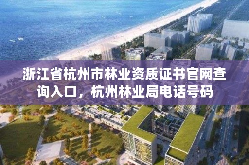 浙江省杭州市林业资质证书官网查询入口,杭州林业局电话号码