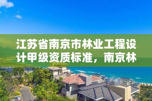 江苏省南京市林业工程设计甲级资质标准,南京林业设计专业怎么样