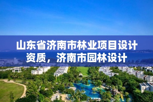 山东省济南市林业项目设计资质,济南市园林设计