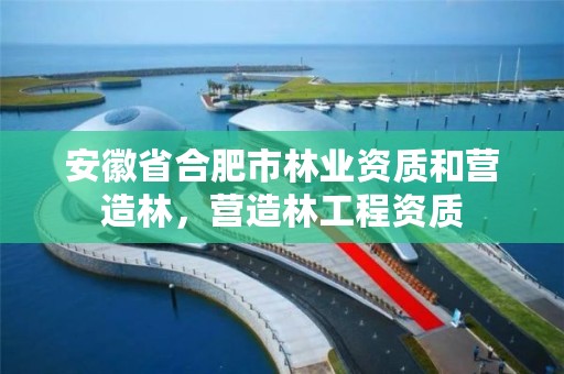 安徽省合肥市林业资质和营造林，营造林工程资质
