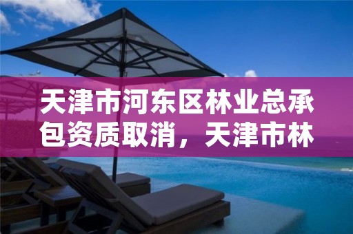 天津市河东区林业总承包资质取消,天津市林地保护规划
