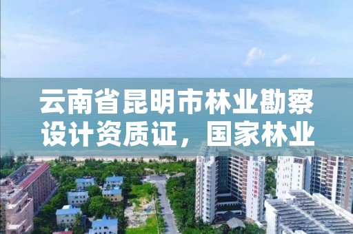 云南省昆明市林业勘察设计资质证,国家林业和草原局昆明勘察设计院怎么样
