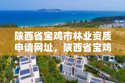 陕西省宝鸡市林业资质申请网址，陕西省宝鸡市林业局电话多少