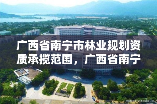 广西省南宁市林业规划资质承揽范围,广西省南宁市林业规划资质承揽范围是多少