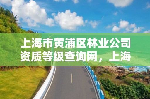 上海市黄浦区林业公司资质等级查询网，上海有没有林业局