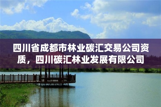 四川省成都市林业碳汇交易公司资质,四川碳汇林业发展有限公司