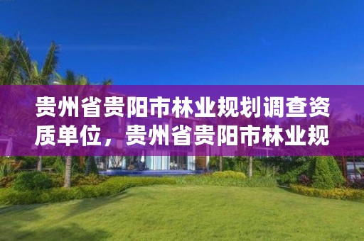 贵州省贵阳市林业规划调查资质单位,贵州省贵阳市林业规划调查资质单位有几个