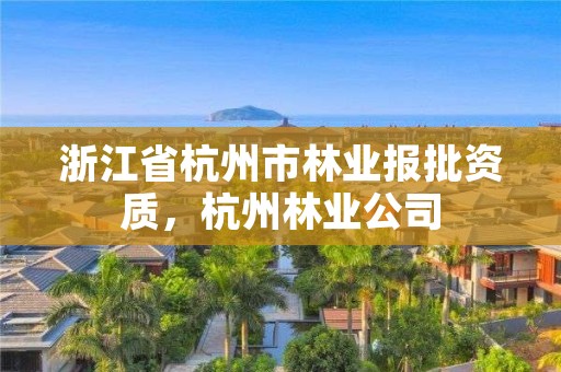 浙江省杭州市林业报批资质,杭州林业公司