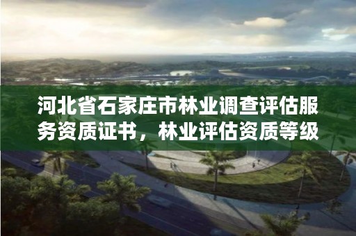 河北省石家庄市林业调查评估服务资质证书,林业评估资质等级