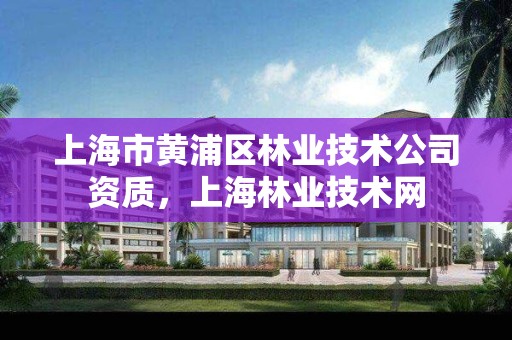 上海市黄浦区林业技术公司资质,上海林业技术网