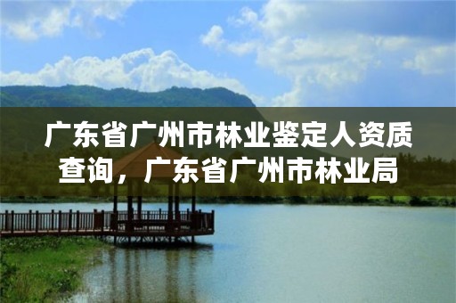 广东省广州市林业鉴定人资质查询，广东省广州市林业局