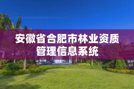 安徽省合肥市林业资质管理信息系统