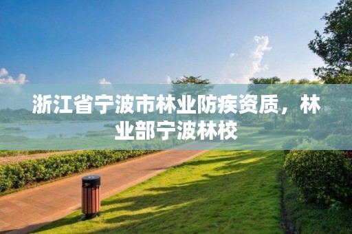 浙江省宁波市林业防疾资质,林业部宁波林校