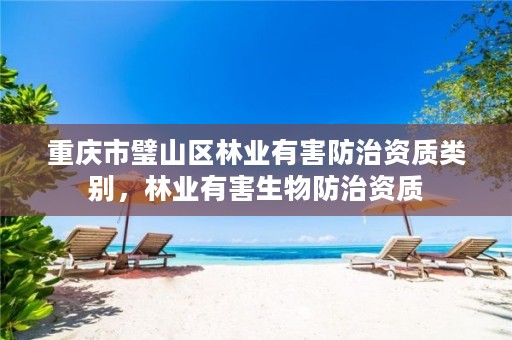 重庆市璧山区林业有害防治资质类别,林业有害生物防治资质