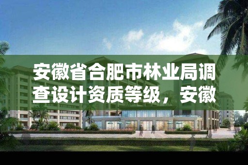 安徽省合肥市林业局调查设计资质等级,安徽省林业调查规划院待遇怎么样