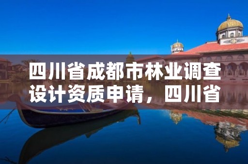 四川省成都市林业调查设计资质申请,四川省林业调查规划设计资质