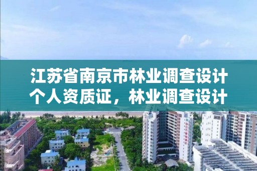 江苏省南京市林业调查设计个人资质证,林业调查设计公司介绍