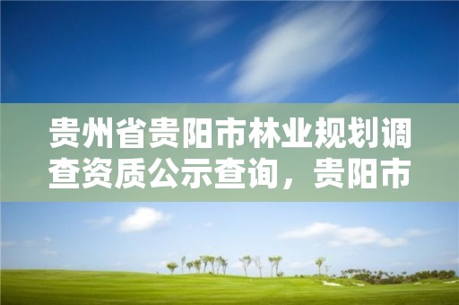 贵州省贵阳市林业规划调查资质公示查询,贵阳市林业绿化局官网