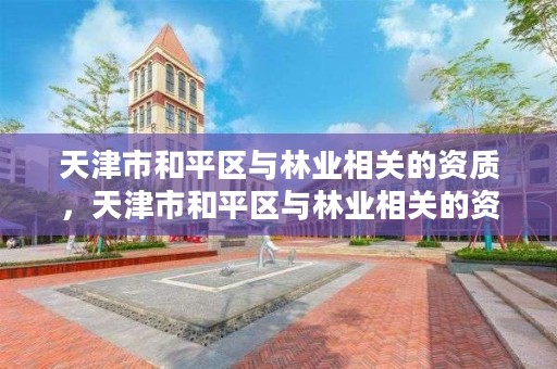 天津市和平区与林业相关的资质,天津市和平区与林业相关的资质企业
