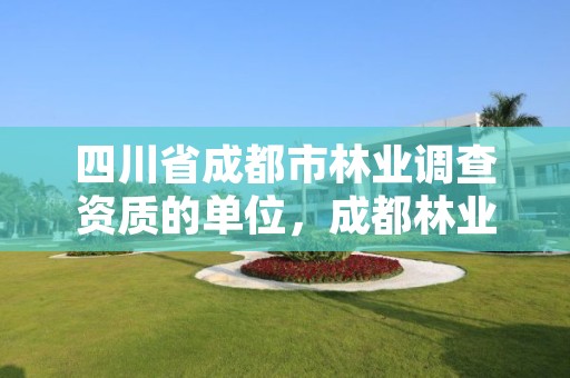 四川省成都市林业调查资质的单位,成都林业局电话号码