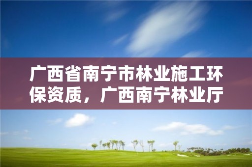 广西省南宁市林业施工环保资质,广西南宁林业厅