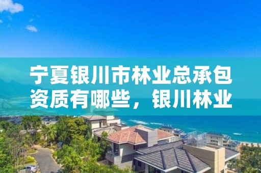 宁夏银川市林业总承包资质有哪些，银川林业局电话号码