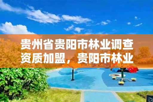 贵州省贵阳市林业调查资质加盟,贵阳市林业产业发展有限公司