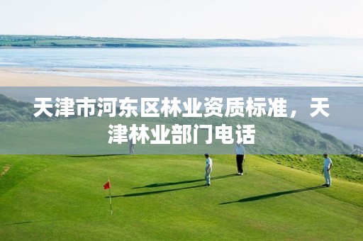 天津市河东区林业资质标准,天津林业部门电话