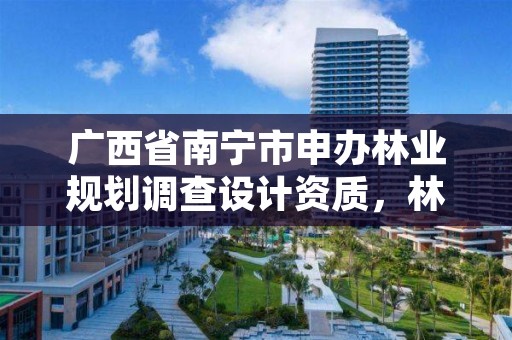 广西省南宁市申办林业规划调查设计资质,林业调查设计规划资质管理规定告