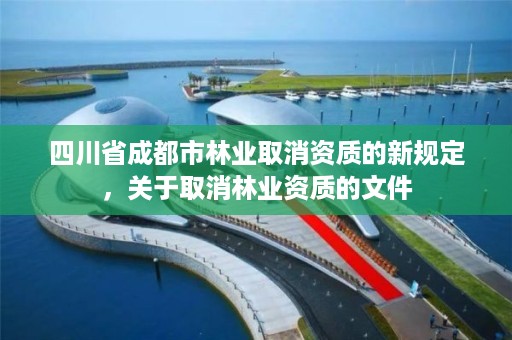 四川省成都市林业取消资质的新规定,关于取消林业资质的文件