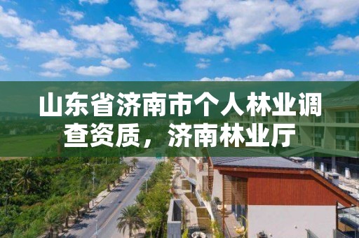 山东省济南市个人林业调查资质,济南林业厅