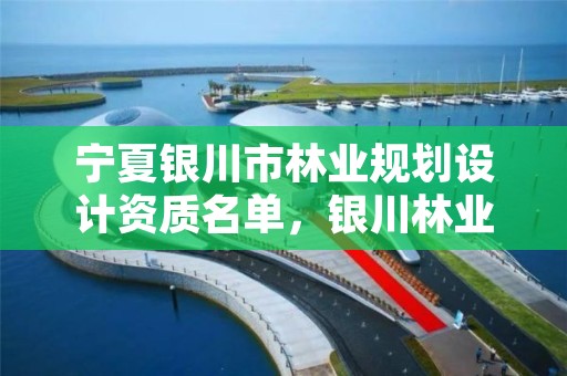 宁夏银川市林业规划设计资质名单，银川林业厅