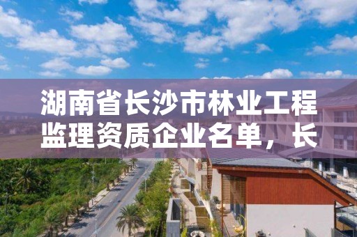 湖南省长沙市林业工程监理资质企业名单，长沙林业招聘