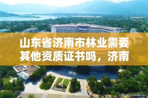 山东省济南市林业需要其他资质证书吗,济南林业公司