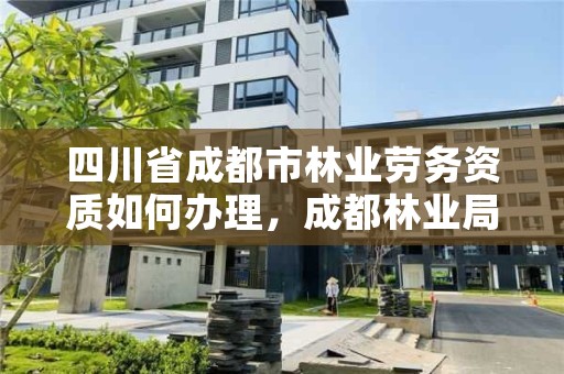 四川省成都市林业劳务资质如何办理,成都林业局招聘