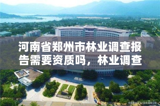 河南省郑州市林业调查报告需要资质吗,林业调查工资高吗?