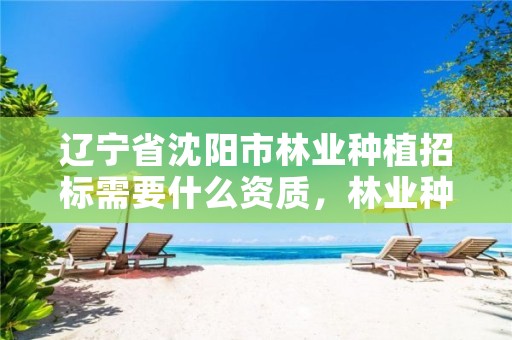 辽宁省沈阳市林业种植招标需要什么资质，林业种植国家补贴政策