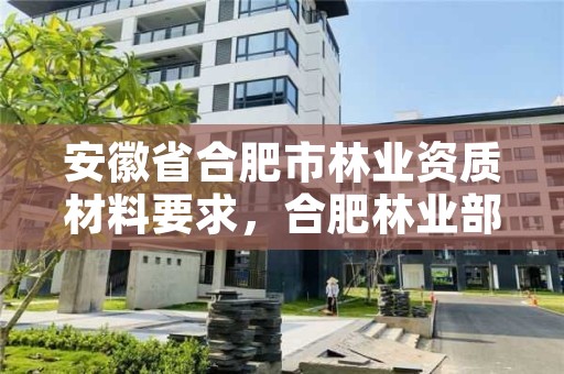 安徽省合肥市林业资质材料要求，合肥林业部门