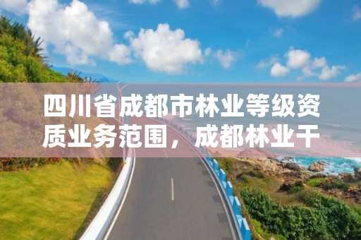 四川省成都市林业等级资质业务范围,成都林业干部培训学校
