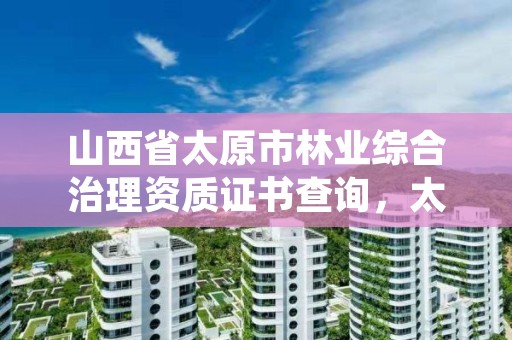山西省太原市林业综合治理资质证书查询,太原林业局