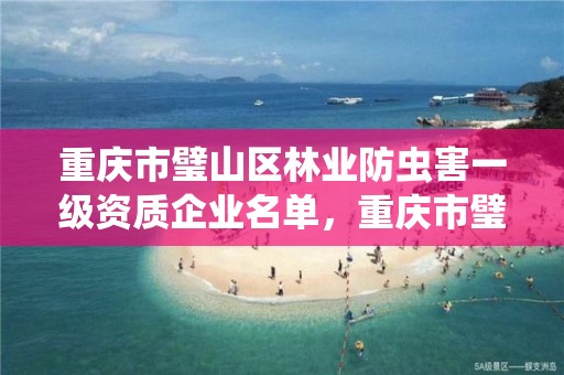 重庆市璧山区林业防虫害一级资质企业名单,重庆市璧山区林业防虫害一级资质企业名单查询