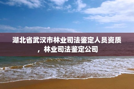 湖北省武汉市林业司法鉴定人员资质，林业司法鉴定公司