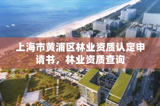 上海市黄浦区林业资质认定申请书，林业资质查询