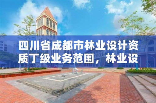 四川省成都市林业设计资质丁级业务范围,林业设计甲级资质