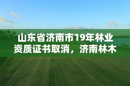 山东省济南市19年林业资质证书取消,济南林木种质资源中心